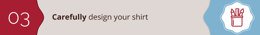 Carefully design your t-shirt.